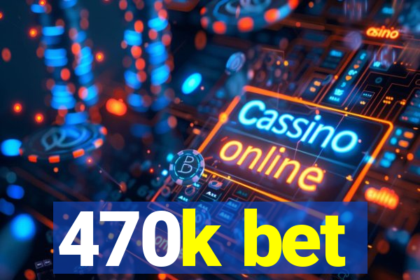 470k bet